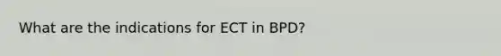 What are the indications for ECT in BPD?