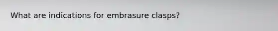 What are indications for embrasure clasps?