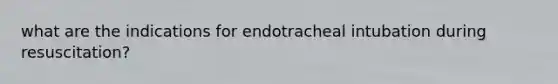 what are the indications for endotracheal intubation during resuscitation?