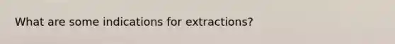 What are some indications for extractions?