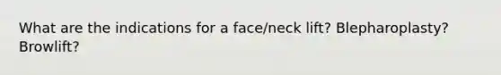 What are the indications for a face/neck lift? Blepharoplasty? Browlift?