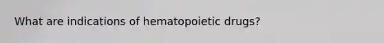 What are indications of hematopoietic drugs?