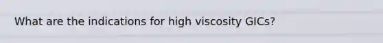 What are the indications for high viscosity GICs?