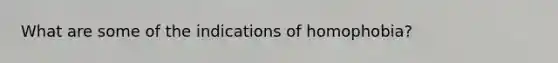 What are some of the indications of homophobia?