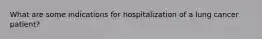 What are some indications for hospitalization of a lung cancer patient?