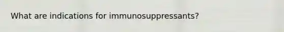 What are indications for immunosuppressants?