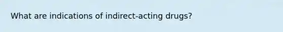 What are indications of indirect-acting drugs?