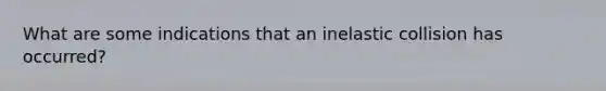 What are some indications that an inelastic collision has occurred?