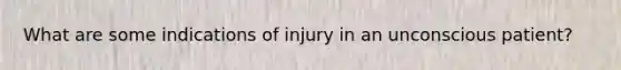 What are some indications of injury in an unconscious patient?