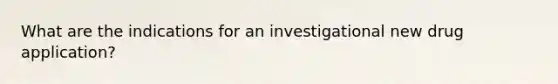 What are the indications for an investigational new drug application?