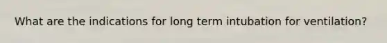 What are the indications for long term intubation for ventilation?