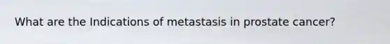 What are the Indications of metastasis in prostate cancer?