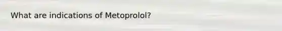 What are indications of Metoprolol?