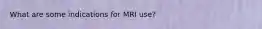 What are some indications for MRI use?