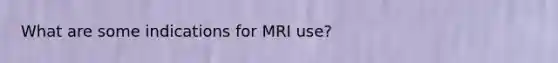 What are some indications for MRI use?