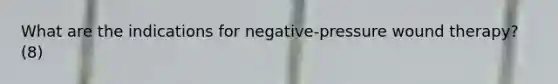 What are the indications for negative-pressure wound therapy? (8)