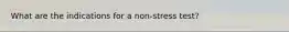 What are the indications for a non-stress test?