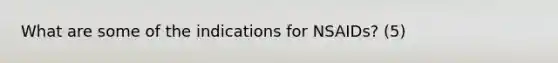 What are some of the indications for NSAIDs? (5)