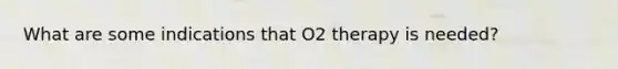 What are some indications that O2 therapy is needed?