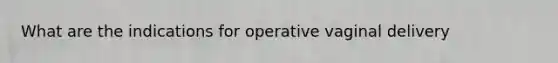 What are the indications for operative vaginal delivery