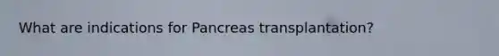 What are indications for Pancreas transplantation?