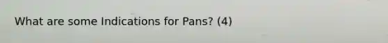 What are some Indications for Pans? (4)