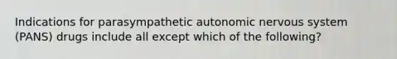 Indications for parasympathetic autonomic nervous system (PANS) drugs include all except which of the following?