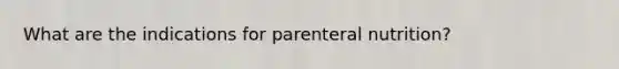 What are the indications for parenteral nutrition?