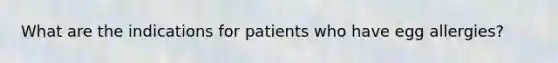 What are the indications for patients who have egg allergies?