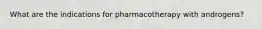 What are the indications for pharmacotherapy with androgens?