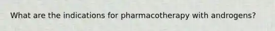 What are the indications for pharmacotherapy with androgens?