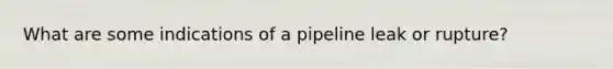 What are some indications of a pipeline leak or rupture?