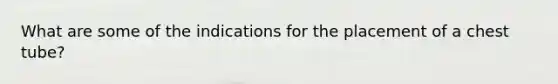 What are some of the indications for the placement of a chest tube?