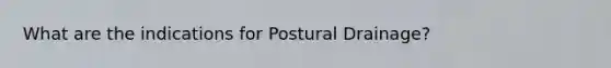 What are the indications for Postural Drainage?