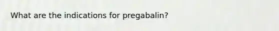 What are the indications for pregabalin?