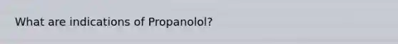 What are indications of Propanolol?