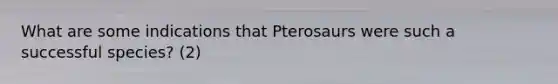 What are some indications that Pterosaurs were such a successful species? (2)