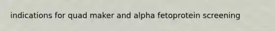 indications for quad maker and alpha fetoprotein screening