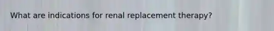 What are indications for renal replacement therapy?