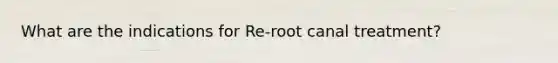 What are the indications for Re-root canal treatment?