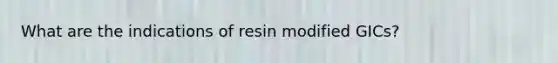 What are the indications of resin modified GICs?