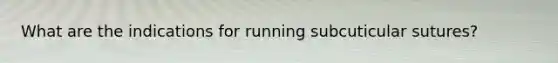 What are the indications for running subcuticular sutures?