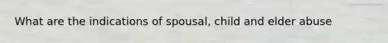 What are the indications of spousal, child and elder abuse