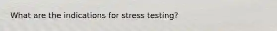 What are the indications for stress testing?