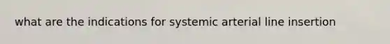 what are the indications for systemic arterial line insertion