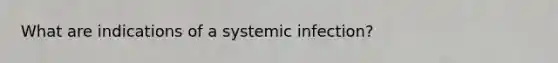 What are indications of a systemic infection?