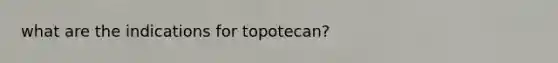 what are the indications for topotecan?