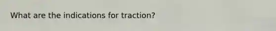 What are the indications for traction?