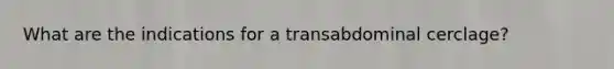 What are the indications for a transabdominal cerclage?