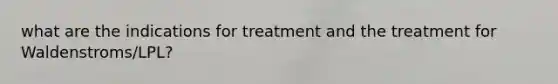 what are the indications for treatment and the treatment for Waldenstroms/LPL?